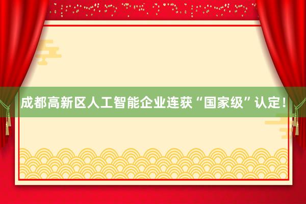 成都高新区人工智能企业连获“国家级”认定！