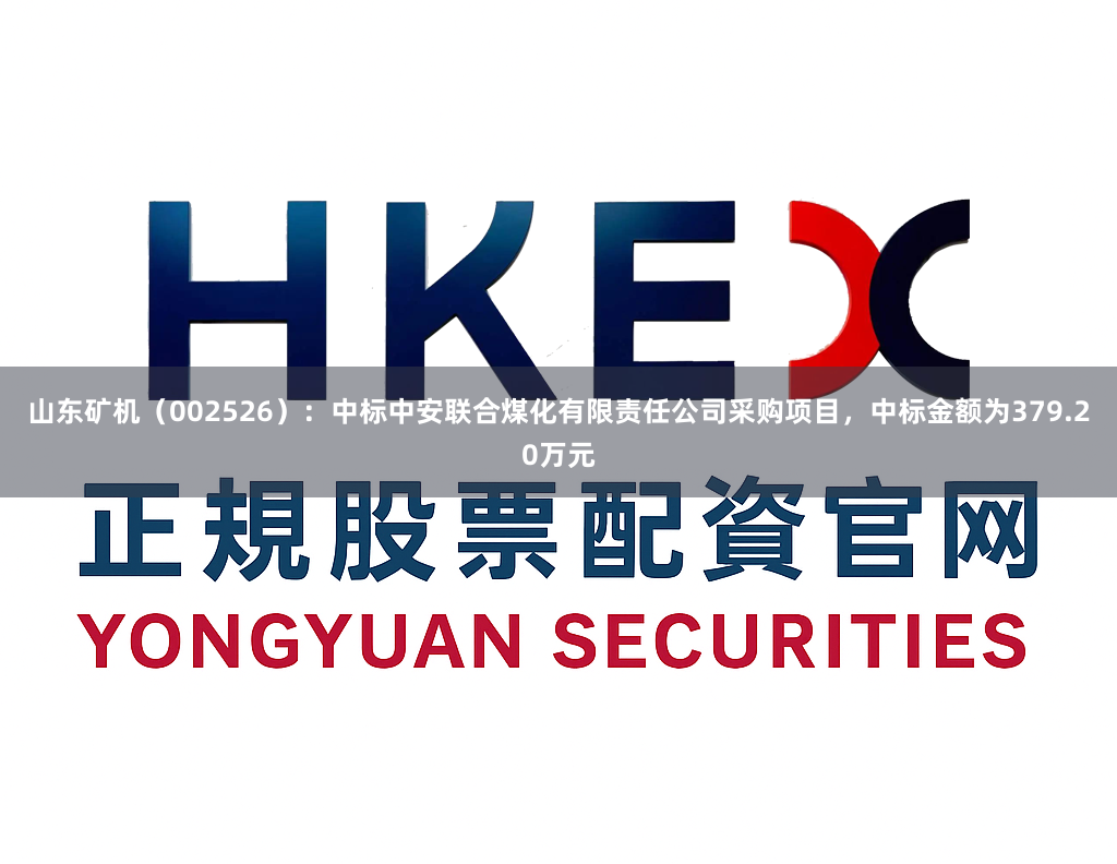 山东矿机（002526）：中标中安联合煤化有限责任公司采购项目，中标金额为379.20万元