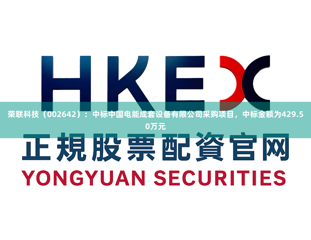 荣联科技（002642）：中标中国电能成套设备有限公司采购项目，中标金额为429.50万元