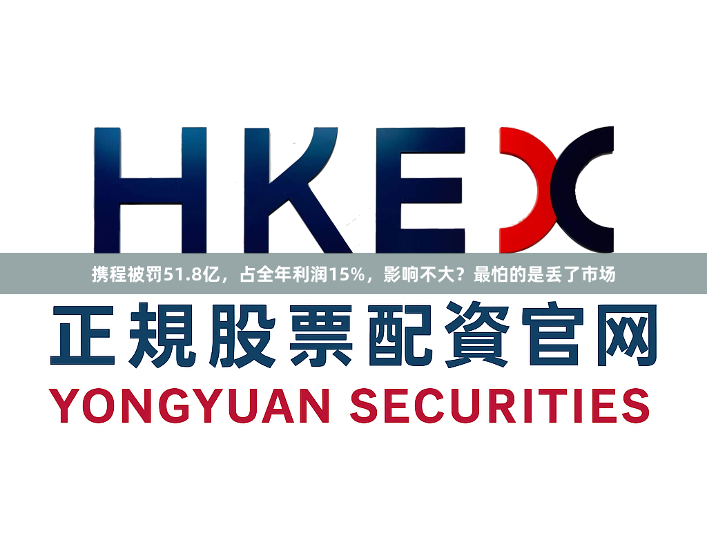 携程被罚51.8亿，占全年利润15%，影响不大？最怕的是丢了市场